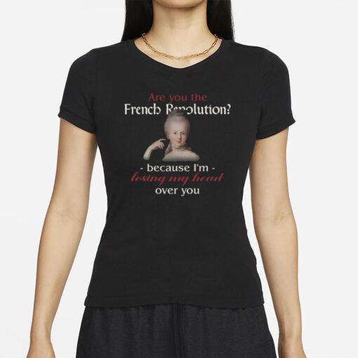 Are You The French Revolution Because I'm Losing My Head Over You T Shirt