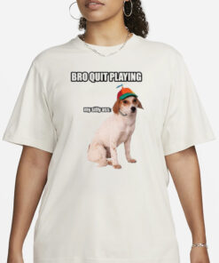 Bro Quit Playing My Silly Ass Cringey T-Shirt1