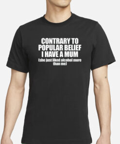 Contrary To Popular Belief I Have A Mum She Just Liked Alcohol More Than Me T-Shirt