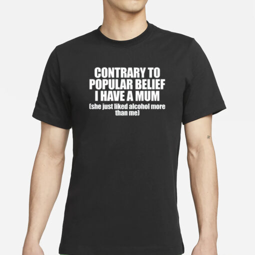 Contrary To Popular Belief I Have A Mum She Just Liked Alcohol More Than Me T-Shirt