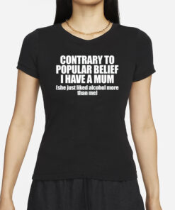 Contrary To Popular Belief I Have A Mum She Just Liked Alcohol More Than Me T-Shirts