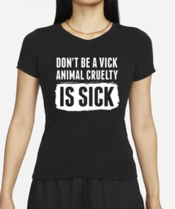 Don’t Be A Vick Animal Cruelty Is Sick T-Shirt