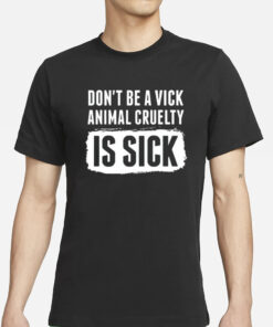 Don’t Be A Vick Animal Cruelty Is Sick T-Shirts
