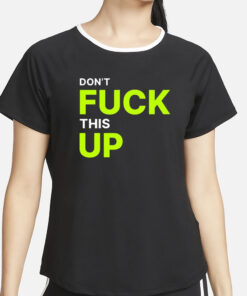 Don’t Fuck This Up T-Shirt2