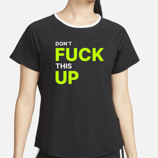 Don’t Fuck This Up T-Shirt2