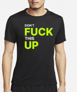 Don’t Fuck This Up T-Shirt4