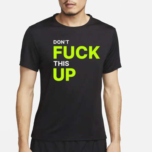 Don’t Fuck This Up T-Shirt4