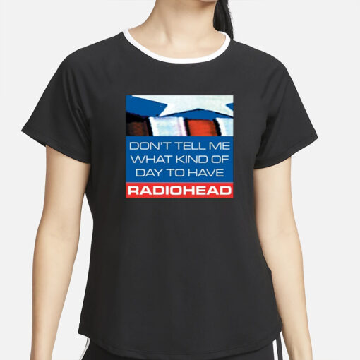 Don't Tell Me What Kind Of Day To Have Radiohead T-Shirt2