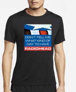 Don't Tell Me What Kind Of Day To Have Radiohead T-Shirt4