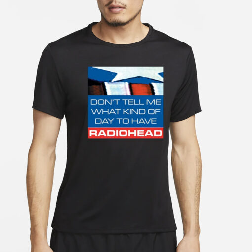 Don't Tell Me What Kind Of Day To Have Radiohead T-Shirt4