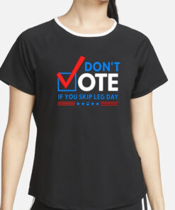 Don’t Vote If Don’t Vote If You Skip Leg Day T-Shirt4irt4