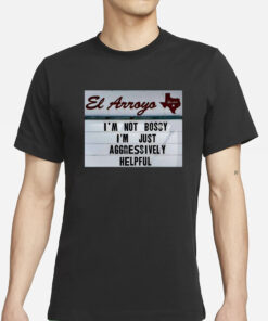 El Arroyo Im Not Bossy Im Just Aggressively Helpful T-Shirt