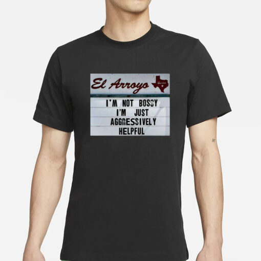 El Arroyo Im Not Bossy Im Just Aggressively Helpful T-Shirt