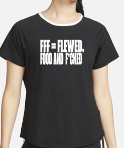 Fff=Flewed Food And Fucked T-Shirt4