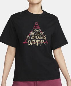 Fob I Found The Cure To Growing Older T-Shirt3