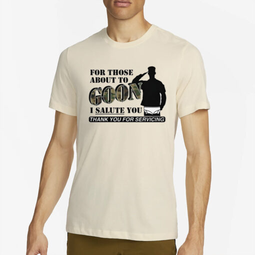 For Those About To Goon I Salute You Thank You For Servicing T-Shirt2