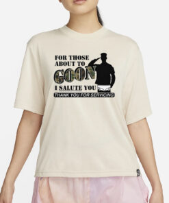 For Those About To Goon I Salute You Thank You For Servicing T-Shirt4