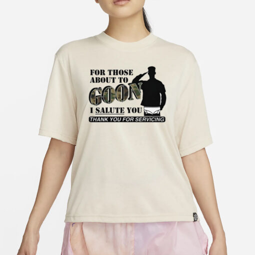 For Those About To Goon I Salute You Thank You For Servicing T-Shirt4