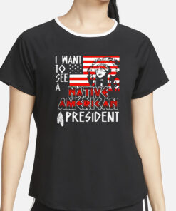 I Want To See A Native American President Native T-Shirt2