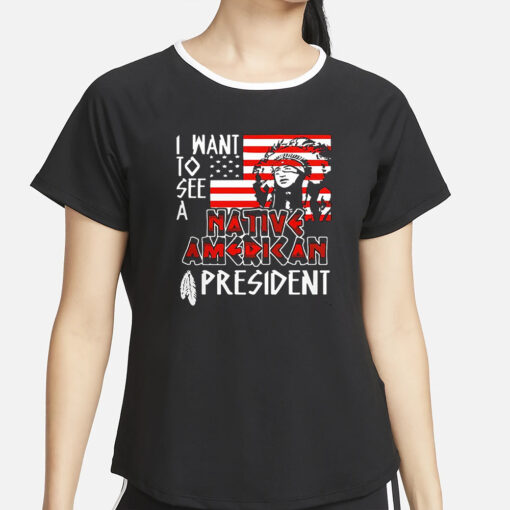 I Want To See A Native American President Native T-Shirt2