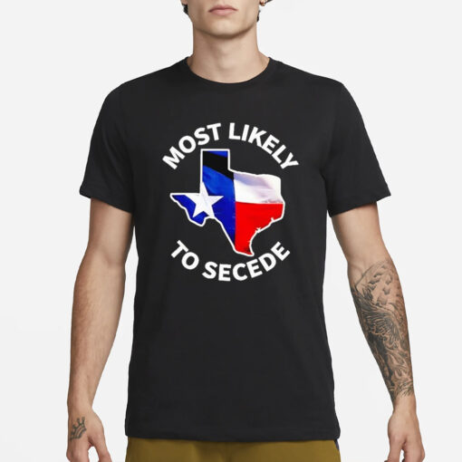 Most Likely To Secede Texas Flag Map 2024 T-Shirt1