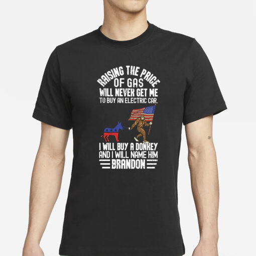 Raising The Price Of Gas Will Never Get Me To Buy An Electric Car I Will Buy A Donkey Brandon T-Shirt