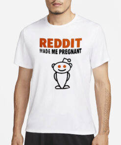 Reddit Made Me Pregnant Reddit T-shirt