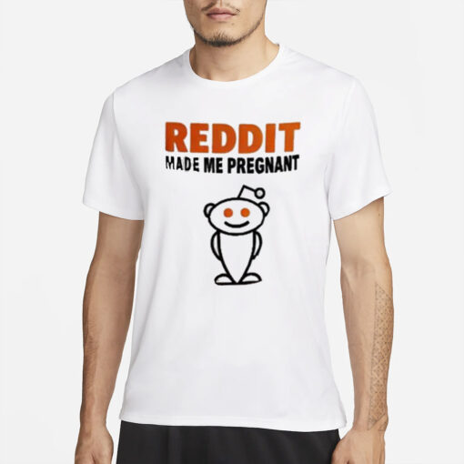 Reddit Made Me Pregnant Reddit T-shirt