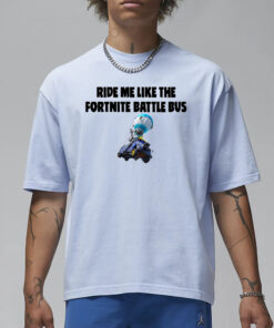 Ride Me Like The Fortnite Battle Bus T-Shirt1