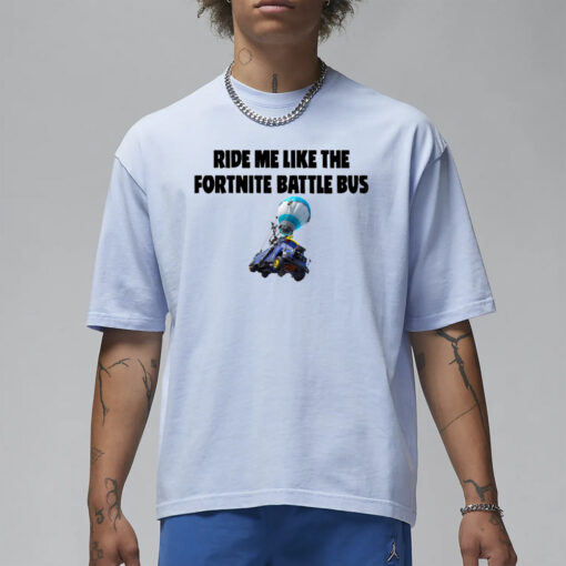 Ride Me Like The Fortnite Battle Bus T-Shirt1