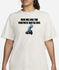 Ride Me Like The Fortnite Battle Bus T-Shirt3