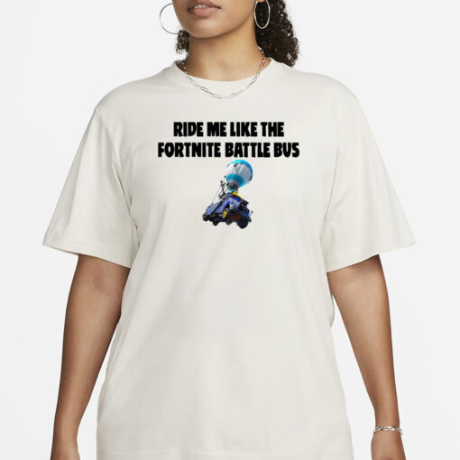 Ride Me Like The Fortnite Battle Bus T-Shirt3