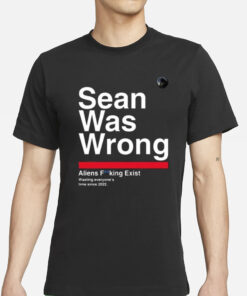 Sean Was Wrong Aliens Fucking Exist Wasting Everyone’s Time Since 2022 T-Shirt