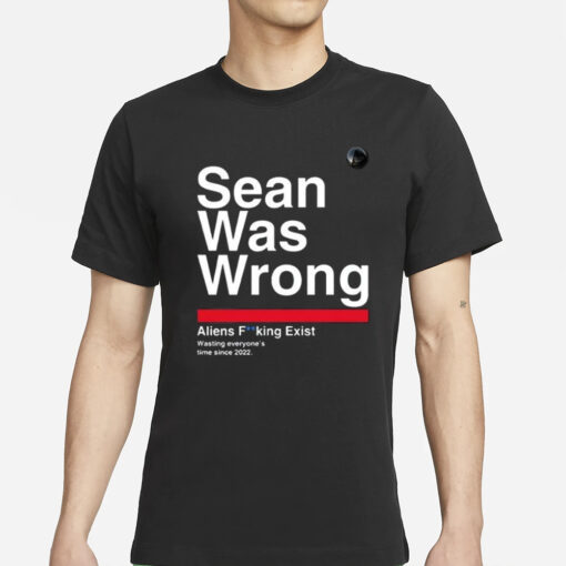 Sean Was Wrong Aliens Fucking Exist Wasting Everyone’s Time Since 2022 T-Shirt