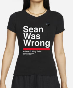 Sean Was Wrong Aliens Fucking Exist Wasting Everyone’s Time Since 2022 T-Shirts