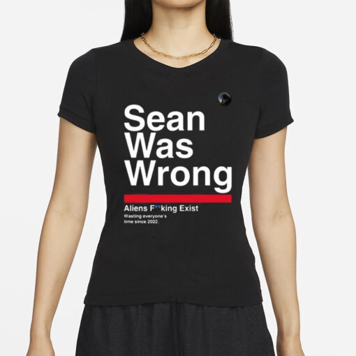 Sean Was Wrong Aliens Fucking Exist Wasting Everyone’s Time Since 2022 T-Shirts