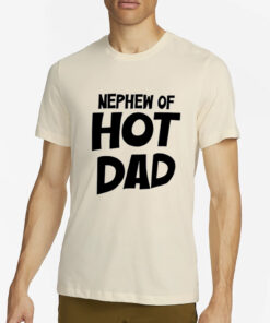 Shrtsthatgohard Nephew Of Hot Dad T-Shirt4