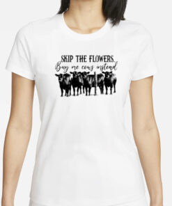 Skip the flowers buy me cows instead T-Shirts