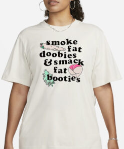 Smoke fat doobies and smack fat booties T-Shirt3