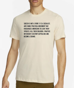 Soccer Is Not A Sport It Is A Socialist Anti-Family Political Movement That Encourages Americans To Leave Their Spouses T-Shirt2