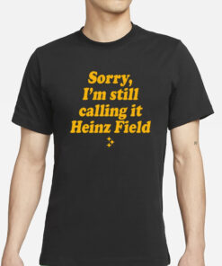 Sorry I'm Still Calling It Heinz Field T-Shirt