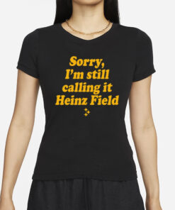 Sorry I'm Still Calling It Heinz Field T-Shirts