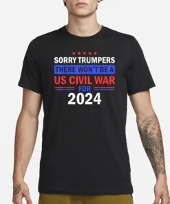 Sorry Trumpers, there won't be a US civil war for 2024 T-Shirt1