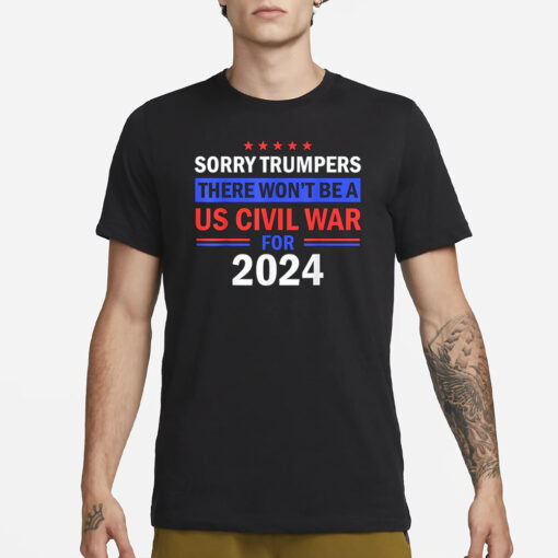 Sorry Trumpers, there won't be a US civil war for 2024 T-Shirt1