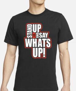 Stand Up And Say What's Up T-Shirt