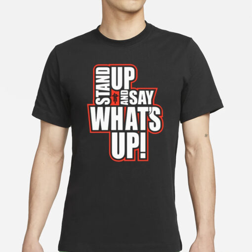 Stand Up And Say What's Up T-Shirt