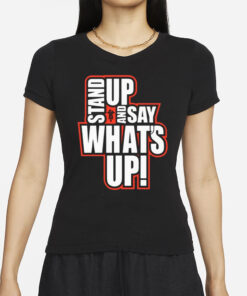 Stand Up And Say What's Up T-Shirts