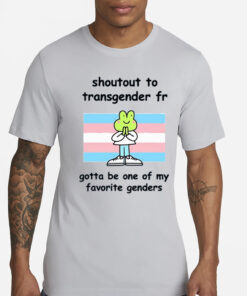 Stinky Katie Shoutout To Transgender Fr Gotta Be One Of My Favorite Genders T-Shirt