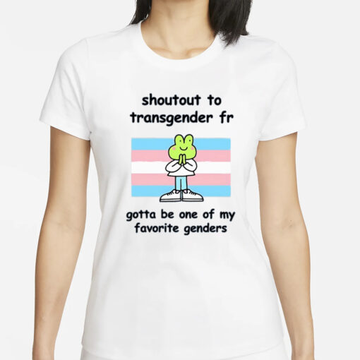 Stinky Katie Shoutout To Transgender Fr Gotta Be One Of My Favorite Genders T-Shirts