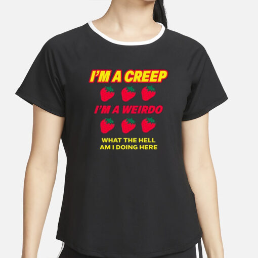 Strawberry I’m A Creep Im A Weirdo What The Hell Am I Doing Here T-Shirt2